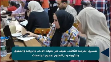 تنسيق المرحلة الثالثة.. تعرف على كليات الآداب والزراعة والحقوق والتربية ودار العلوم لجميع الجامعات